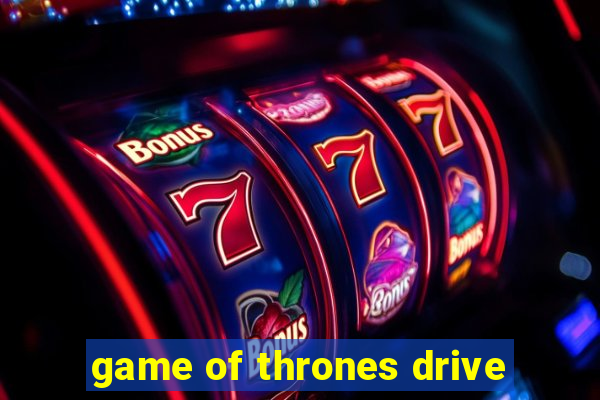 game of thrones drive